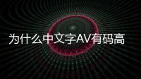 为什么中文字AV有码高清片受欢迎